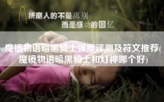 魔镜物语暗黑骑士强度评测及符文推荐(魔镜物语暗黑骑士和灯神哪个好)