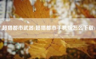 超猎都市武器(超猎都市手机版怎么下载)