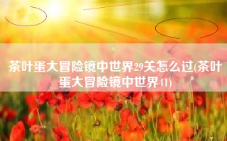 茶叶蛋大冒险镜中世界29关怎么过(茶叶蛋大冒险镜中世界41)