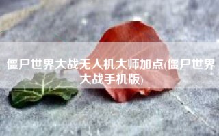 僵尸世界大战无人机大师加点(僵尸世界大战手机版)