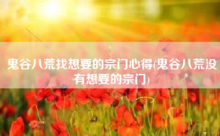 鬼谷八荒找想要的宗门心得(鬼谷八荒没有想要的宗门)