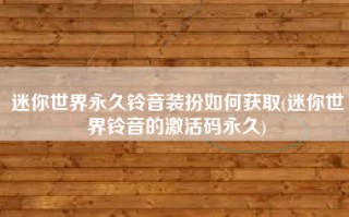 迷你世界永久铃音装扮如何获取(迷你世界铃音的激活码永久)