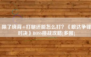 除了绕背+打腿还能怎么打？《敢达争锋对决》BOSS挑战攻略[多图]