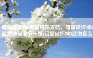 暗黑破坏神3武僧玩法攻略，暗黑破坏神3武僧冲层细节一览(暗黑破坏神3武僧套装)