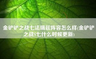 金铲铲之战七法瑞兹阵容怎么样(金铲铲之战S七什么时候更新)