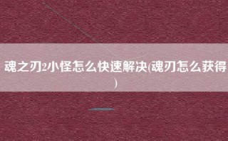 魂之刃2小怪怎么快速解决(魂刃怎么获得)