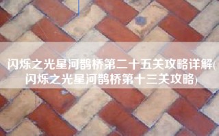 闪烁之光星河鹊桥第二十五关攻略详解(闪烁之光星河鹊桥第十三关攻略)