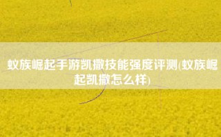 蚁族崛起手游凯撒技能强度评测(蚁族崛起凯撒怎么样)