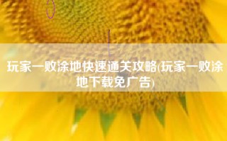 玩家一败涂地快速通关攻略(玩家一败涂地下载免广告)