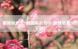 赛博朋克2077剧情解析知乎(赛博朋克2077下载)