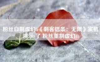 粉丝自制虚幻5《刺客信条：无限》实机演示(了 粉丝重制虚幻4)