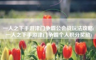 一人之下手游津门争霸公会战玩法攻略(一人之下手游津门争霸个人积分奖励)
