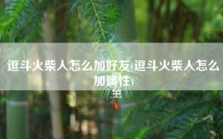 逗斗火柴人怎么加好友(逗斗火柴人怎么加属性)