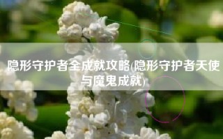 隐形守护者全成就攻略(隐形守护者天使与魔鬼成就)