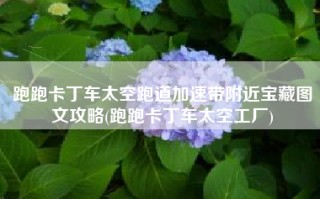 跑跑卡丁车太空跑道加速带附近宝藏图文攻略(跑跑卡丁车太空工厂)