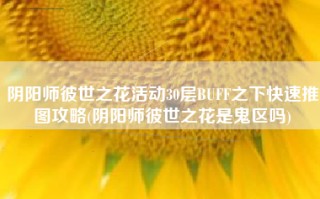 阴阳师彼世之花活动30层BUFF之下快速推图攻略(阴阳师彼世之花是鬼区吗)