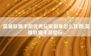 英雄联盟手游优秀玩家徽章怎么获得(英雄联盟手游陪玩)