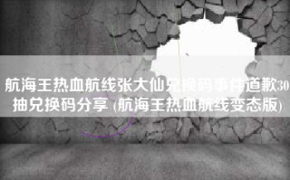 航海王热血航线张大仙兑换码事件道歉30抽兑换码分享 (航海王热血航线变态版)