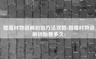 猎魔村物语刷初始方法攻略(猎魔村物语刷初始要多久)