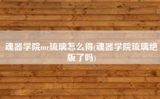 魂器学院mr琉璃怎么得(魂器学院琉璃绝版了吗)