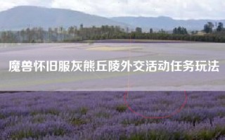 魔兽怀旧服灰熊丘陵外交活动任务玩法