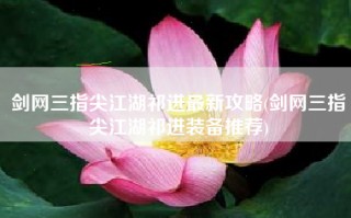 剑网三指尖江湖祁进最新攻略(剑网三指尖江湖祁进装备推荐)