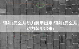 辐射4怎么从动力装甲出来(辐射4怎么从动力装甲出来)