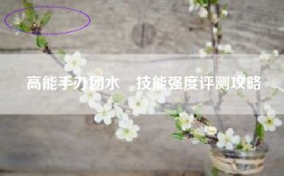 高能手办团水咲技能强度评测攻略