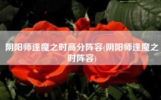 阴阳师逢魔之时高分阵容(阴阳师逢魔之时阵容)