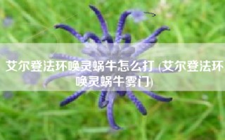 艾尔登法环唤灵蜗牛怎么打 (艾尔登法环唤灵蜗牛雾门)