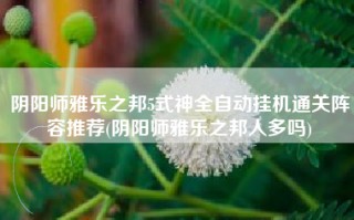 阴阳师雅乐之邦5式神全自动挂机通关阵容推荐(阴阳师雅乐之邦人多吗)