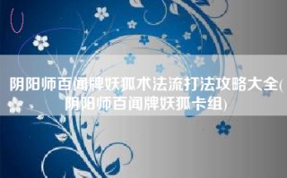 阴阳师百闻牌妖狐术法流打法攻略大全(阴阳师百闻牌妖狐卡组)