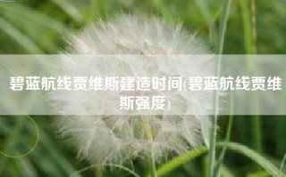 碧蓝航线贾维斯建造时间(碧蓝航线贾维斯强度)
