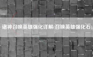 诸神召唤英雄强化详解(召唤英雄强化石)