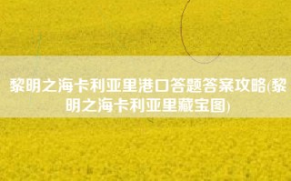 黎明之海卡利亚里港口答题答案攻略(黎明之海卡利亚里藏宝图)