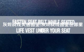 灰烬战线灾兽图鉴(灰烬战线图鉴在哪里看)