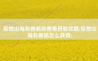 妄想山海异兽筋异兽角获取攻略(妄想山海异兽筋怎么获得)