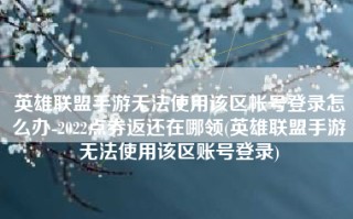 英雄联盟手游无法使用该区帐号登录怎么办-2022点券返还在哪领(英雄联盟手游无法使用该区账号登录)