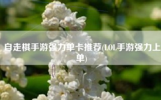 自走棋手游强力单卡推荐(LOL手游强力上单)