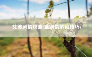 艾彼剧情攻略(全剧情解锁技巧)