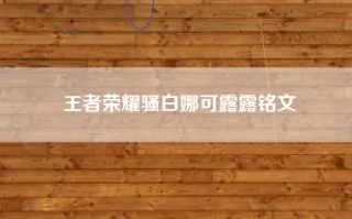 王者荣耀骚白娜可露露铭文