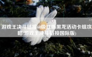 游戏王决斗链接60级红眼黑龙活动卡组攻略(游戏王决斗链接国际版)