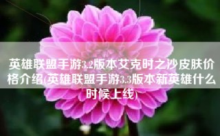 英雄联盟手游3.2版本艾克时之沙皮肤价格介绍(英雄联盟手游3.3版本新英雄什么时候上线)