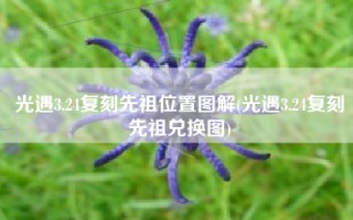 光遇3.24复刻先祖位置图解(光遇3.24复刻先祖兑换图)