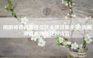 阴阳师百闻牌桃花妖卡牌效果全览(阴阳师百闻牌桃花妖阵容)