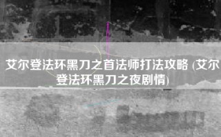 艾尔登法环黑刀之首法师打法攻略 (艾尔登法环黑刀之夜剧情)