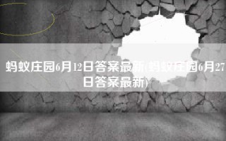 蚂蚁庄园6月12日答案最新(蚂蚁庄园6月27日答案最新)