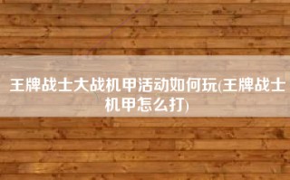 王牌战士大战机甲活动如何玩(王牌战士机甲怎么打)
