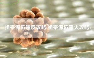 祖宗保佑造反攻略(祖宗保佑香火攻略)