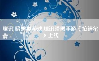 腾讯 暗黑类游戏,腾讯暗黑手游《拉结尔》上线